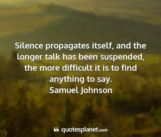 Samuel johnson - silence propagates itself, and the longer talk...