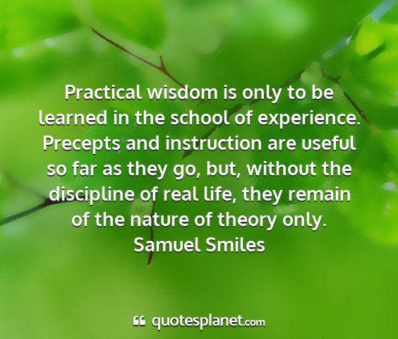 Samuel smiles - practical wisdom is only to be learned in the...