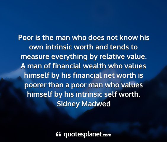 Sidney madwed - poor is the man who does not know his own...