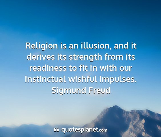 Sigmund freud - religion is an illusion, and it derives its...