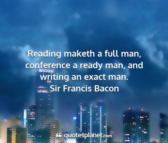 Sir francis bacon - reading maketh a full man, conference a ready...