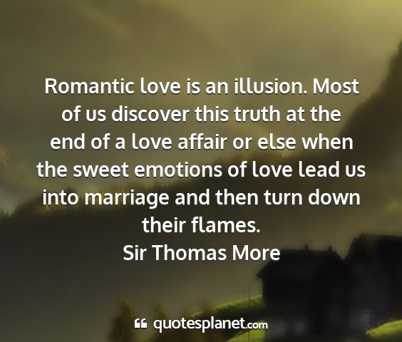 Sir thomas more - romantic love is an illusion. most of us discover...