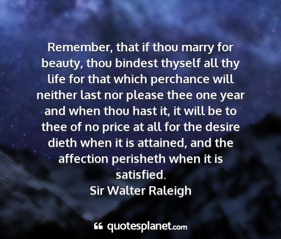 Sir walter raleigh - remember, that if thou marry for beauty, thou...