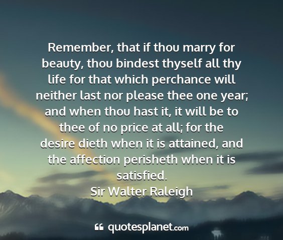 Sir walter raleigh - remember, that if thou marry for beauty, thou...