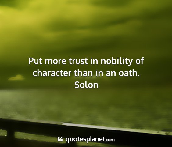 Solon - put more trust in nobility of character than in...