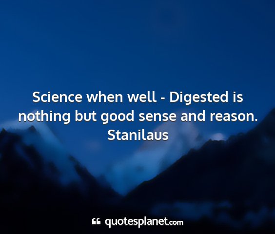 Stanilaus - science when well - digested is nothing but good...