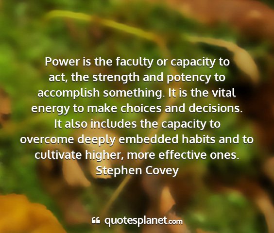 Stephen covey - power is the faculty or capacity to act, the...