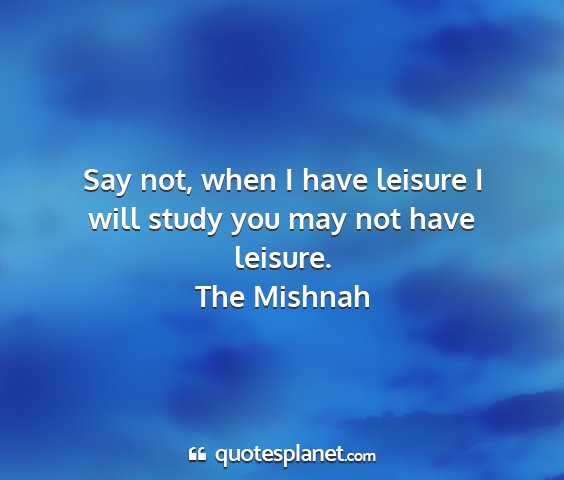 The mishnah - say not, when i have leisure i will study you may...