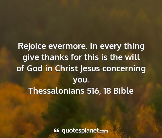 Thessalonians 516, 18 bible - rejoice evermore. in every thing give thanks for...