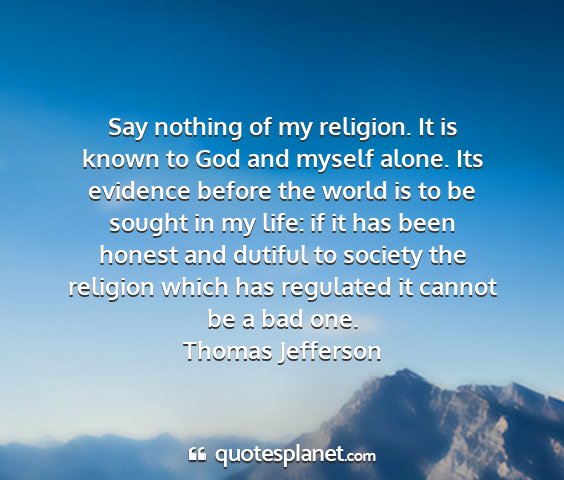 Thomas jefferson - say nothing of my religion. it is known to god...