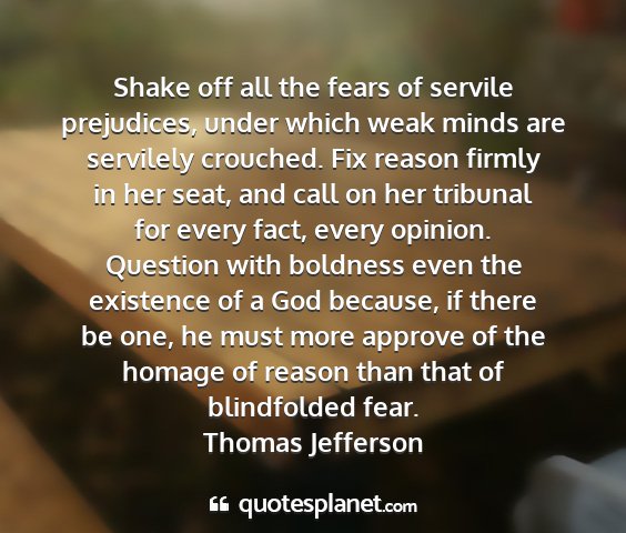 Thomas jefferson - shake off all the fears of servile prejudices,...