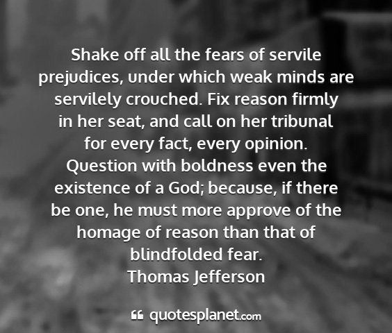 Thomas jefferson - shake off all the fears of servile prejudices,...
