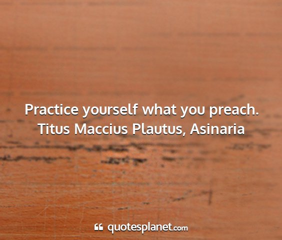 Titus maccius plautus, asinaria - practice yourself what you preach....