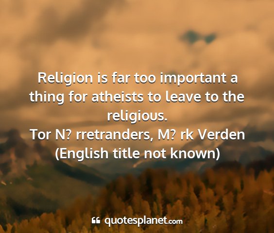 Tor n? rretranders, m? rk verden (english title not known) - religion is far too important a thing for...