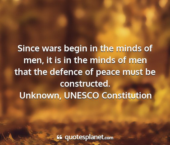 Unknown, unesco constitution - since wars begin in the minds of men, it is in...