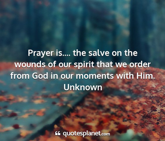 Unknown - prayer is.... the salve on the wounds of our...