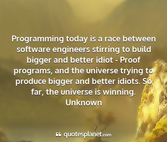 Unknown - programming today is a race between software...