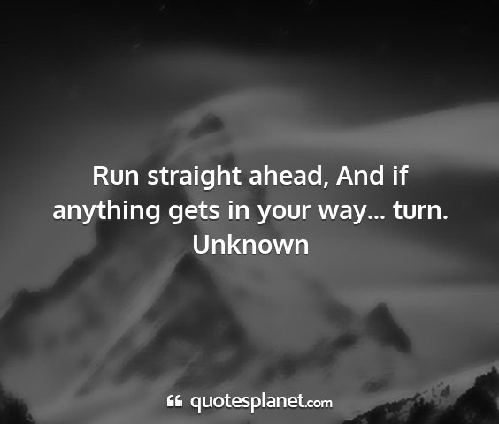 Unknown - run straight ahead, and if anything gets in your...