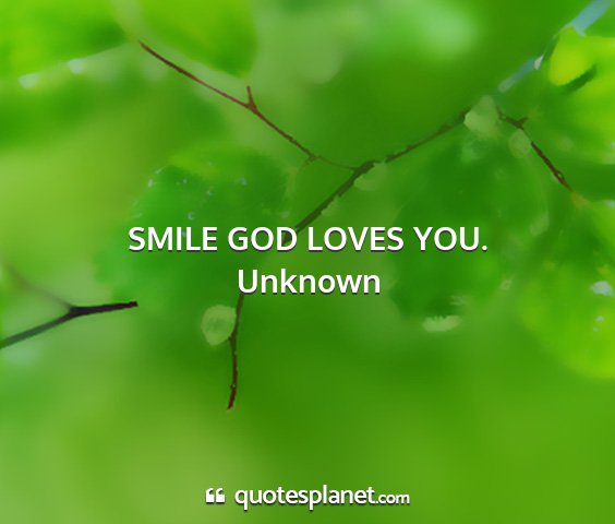 Unknown - smile god loves you....