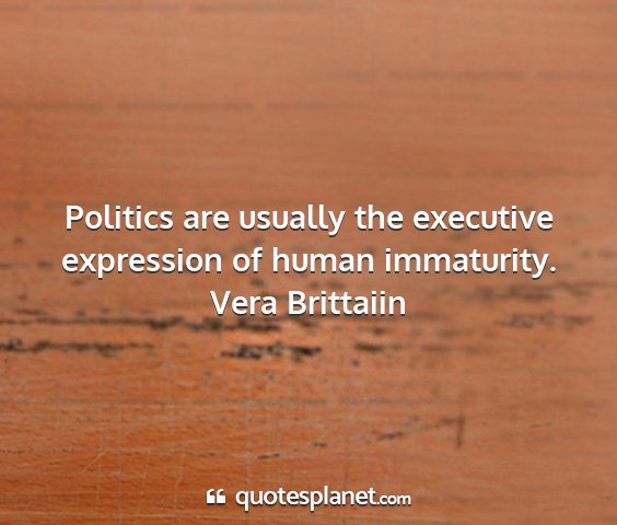 Vera brittaiin - politics are usually the executive expression of...