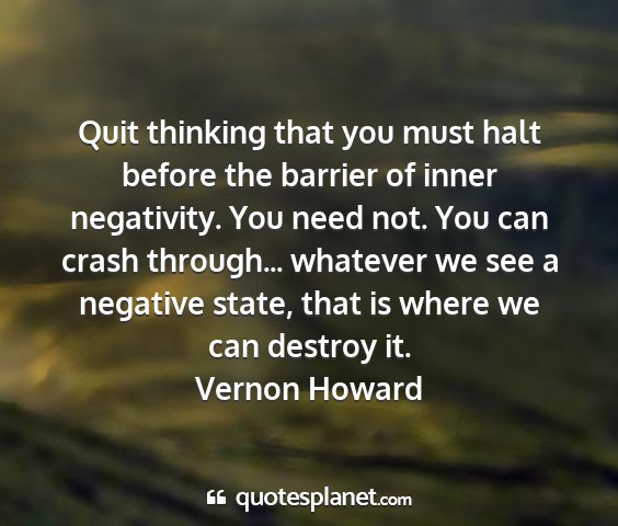 Vernon howard - quit thinking that you must halt before the...