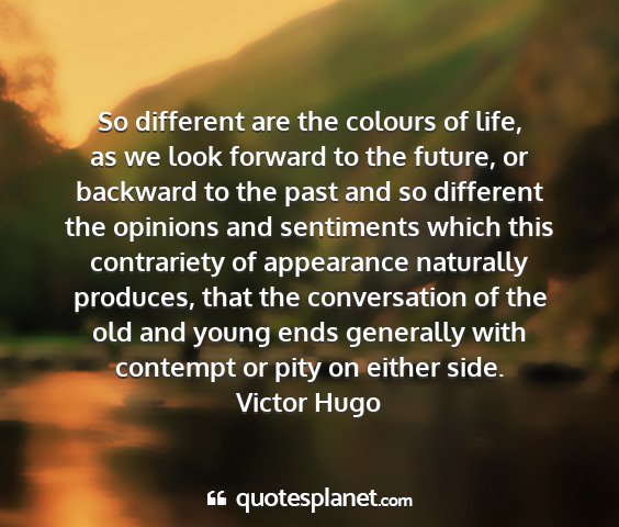 Victor hugo - so different are the colours of life, as we look...