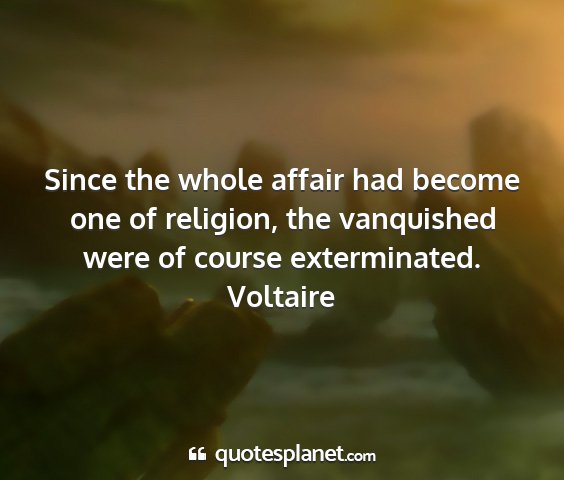 Voltaire - since the whole affair had become one of...