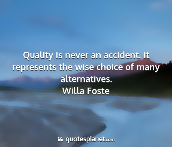 Willa foste - quality is never an accident. it represents the...