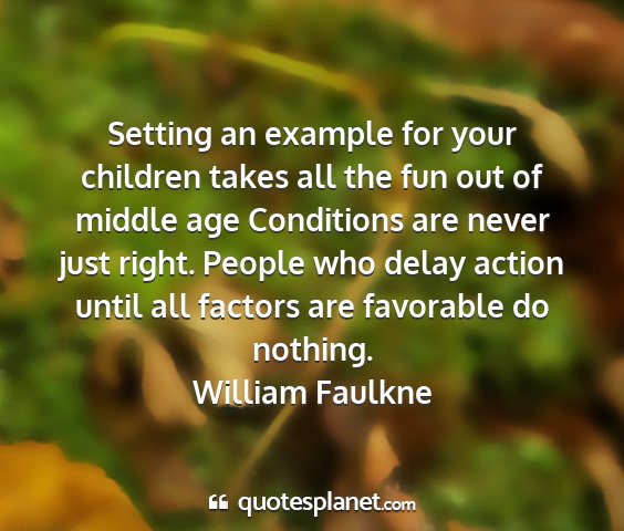 William faulkne - setting an example for your children takes all...