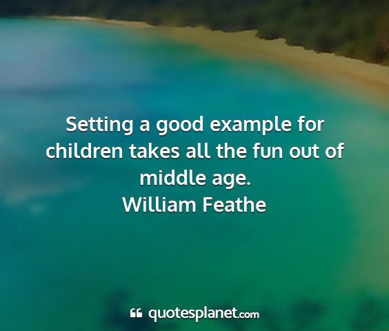 William feathe - setting a good example for children takes all the...