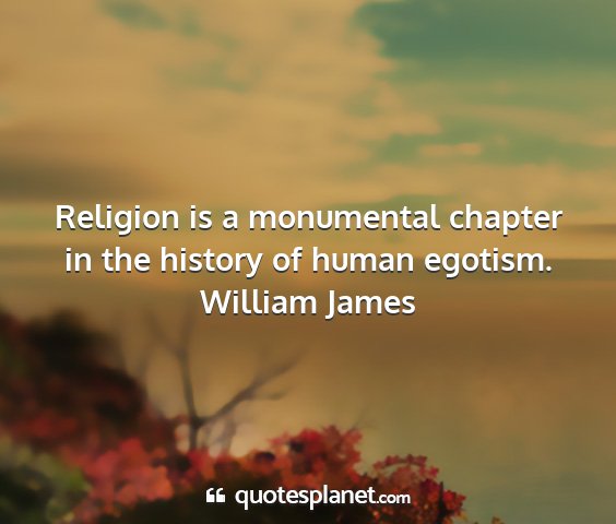 William james - religion is a monumental chapter in the history...