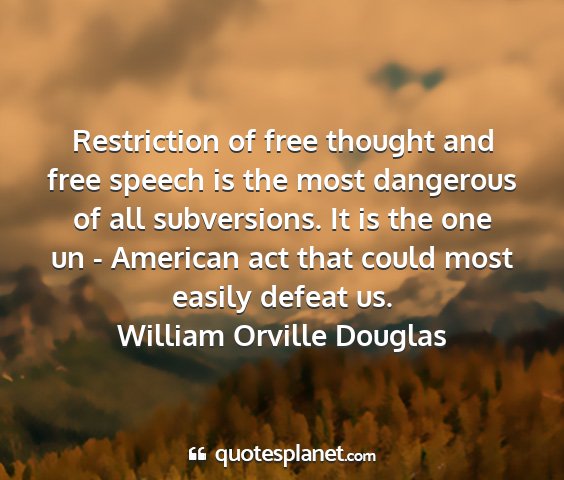 William orville douglas - restriction of free thought and free speech is...