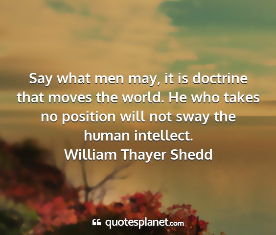 William thayer shedd - say what men may, it is doctrine that moves the...