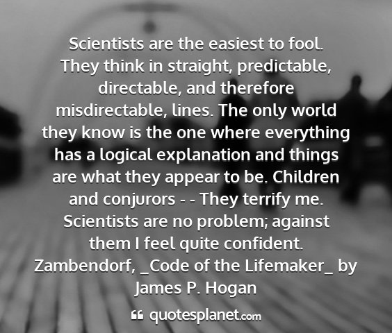 Zambendorf, _code of the lifemaker_ by james p. hogan - scientists are the easiest to fool. they think in...