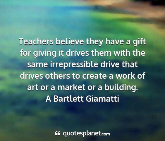 A bartlett giamatti - teachers believe they have a gift for giving it...
