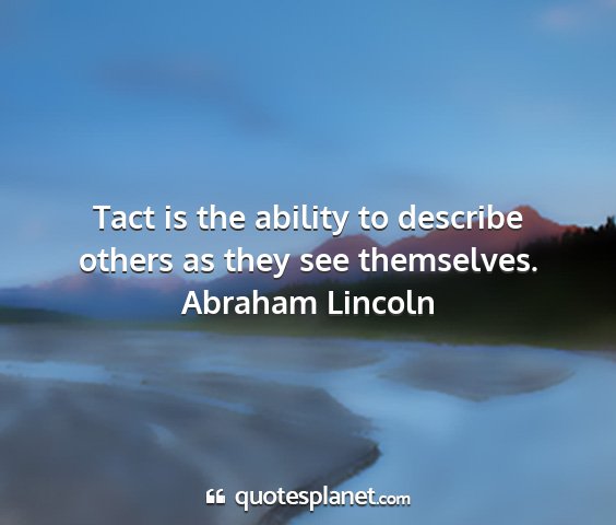 Abraham lincoln - tact is the ability to describe others as they...