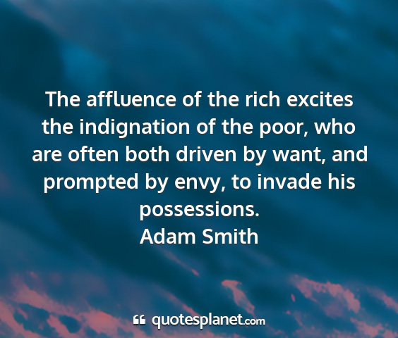 Adam smith - the affluence of the rich excites the indignation...