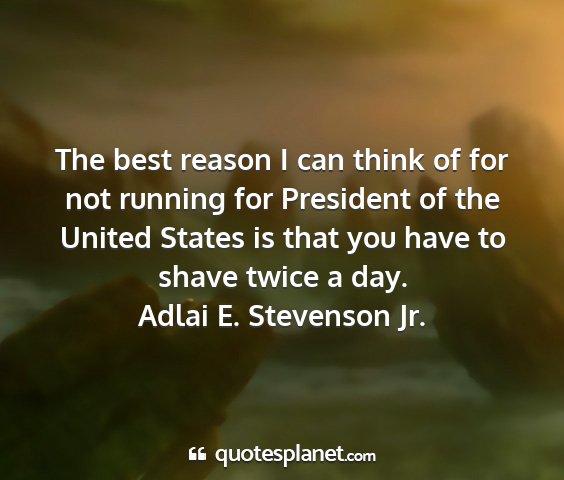 Adlai e. stevenson jr. - the best reason i can think of for not running...