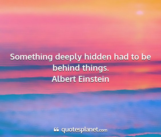 Albert einstein - something deeply hidden had to be behind things....