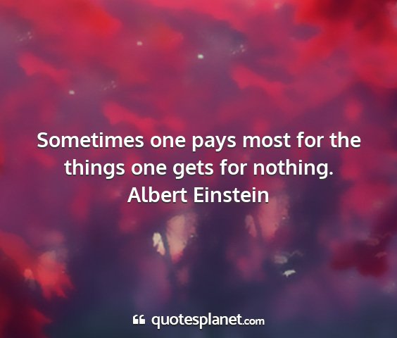 Albert einstein - sometimes one pays most for the things one gets...