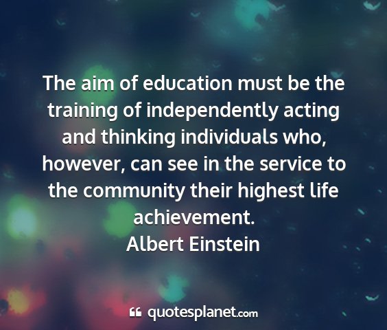 Albert einstein - the aim of education must be the training of...