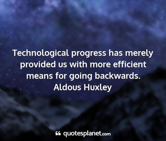 Aldous huxley - technological progress has merely provided us...