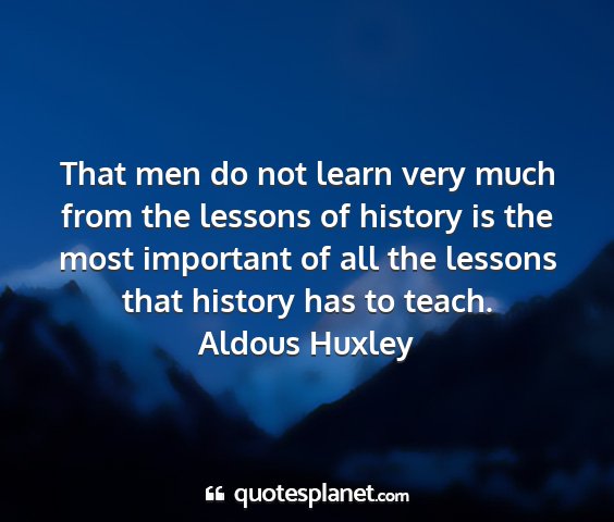 Aldous huxley - that men do not learn very much from the lessons...