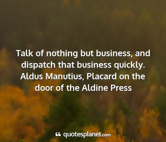 Aldus manutius, placard on the door of the aldine press - talk of nothing but business, and dispatch that...