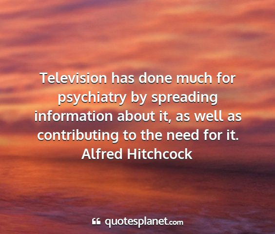 Alfred hitchcock - television has done much for psychiatry by...