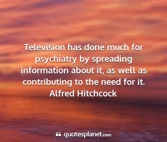 Alfred hitchcock - television has done much for psychiatry by...