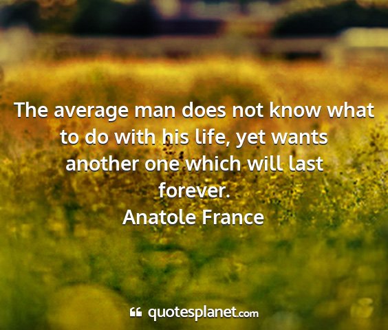 Anatole france - the average man does not know what to do with his...