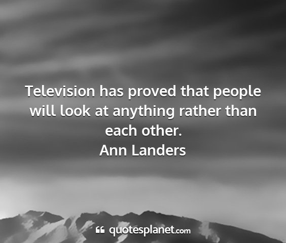 Ann landers - television has proved that people will look at...
