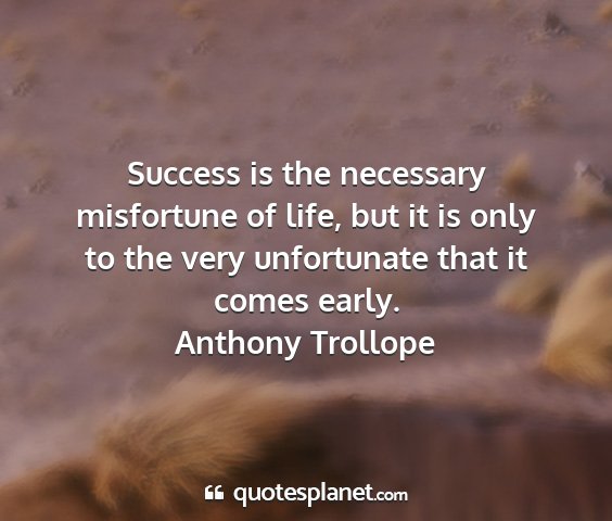 Anthony trollope - success is the necessary misfortune of life, but...