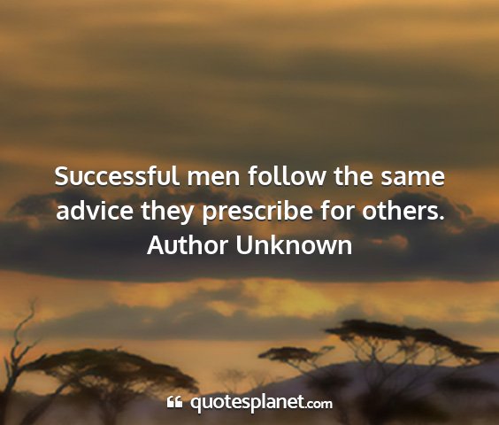 Author unknown - successful men follow the same advice they...